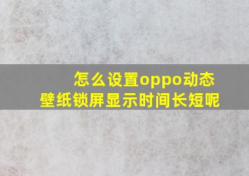 怎么设置oppo动态壁纸锁屏显示时间长短呢