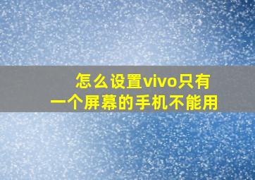 怎么设置vivo只有一个屏幕的手机不能用