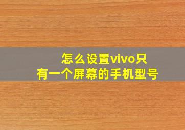 怎么设置vivo只有一个屏幕的手机型号