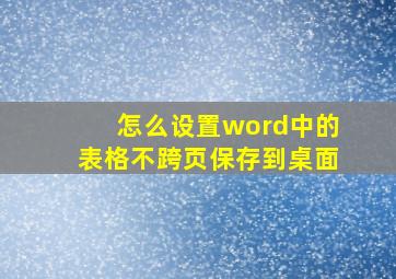 怎么设置word中的表格不跨页保存到桌面