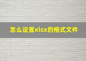 怎么设置xlsx的格式文件