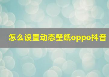 怎么设置动态壁纸oppo抖音