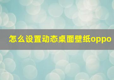 怎么设置动态桌面壁纸oppo