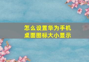 怎么设置华为手机桌面图标大小显示