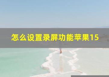 怎么设置录屏功能苹果15