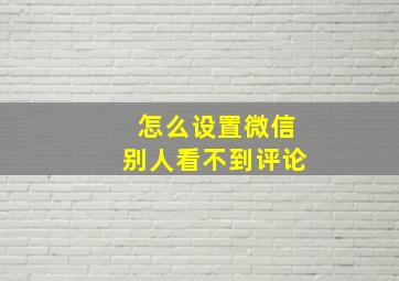 怎么设置微信别人看不到评论