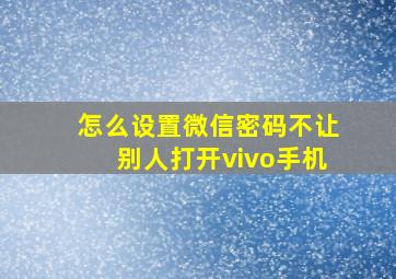 怎么设置微信密码不让别人打开vivo手机