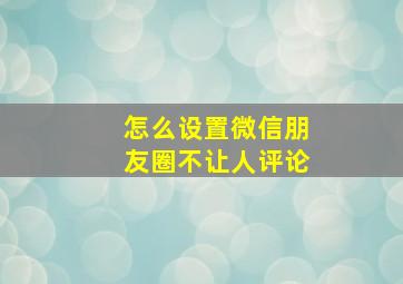 怎么设置微信朋友圈不让人评论