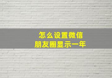 怎么设置微信朋友圈显示一年