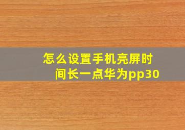 怎么设置手机亮屏时间长一点华为pp30