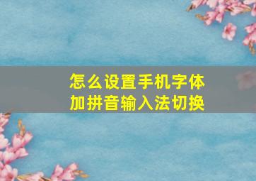 怎么设置手机字体加拼音输入法切换