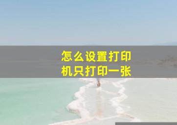 怎么设置打印机只打印一张