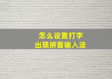 怎么设置打字出现拼音输入法