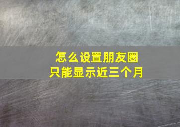 怎么设置朋友圈只能显示近三个月