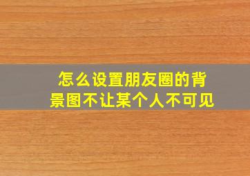 怎么设置朋友圈的背景图不让某个人不可见