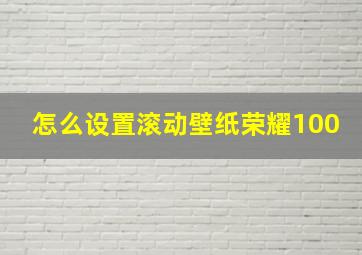 怎么设置滚动壁纸荣耀100