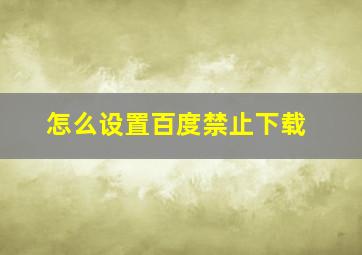 怎么设置百度禁止下载