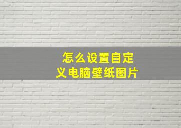 怎么设置自定义电脑壁纸图片