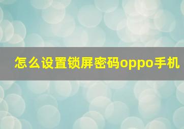 怎么设置锁屏密码oppo手机