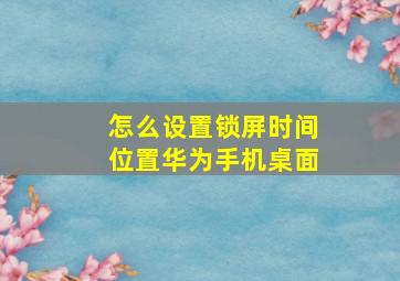 怎么设置锁屏时间位置华为手机桌面