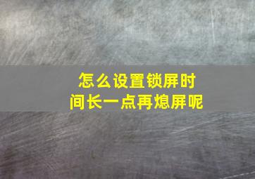 怎么设置锁屏时间长一点再熄屏呢