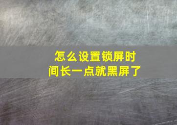 怎么设置锁屏时间长一点就黑屏了