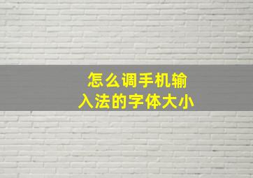 怎么调手机输入法的字体大小