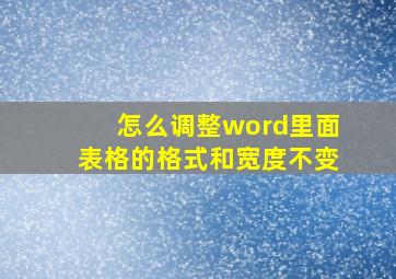 怎么调整word里面表格的格式和宽度不变