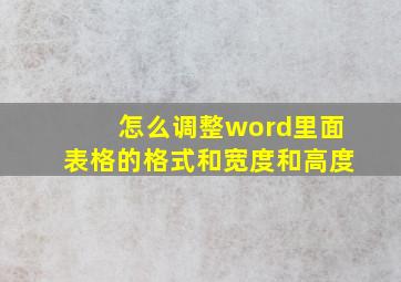 怎么调整word里面表格的格式和宽度和高度