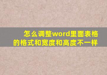 怎么调整word里面表格的格式和宽度和高度不一样