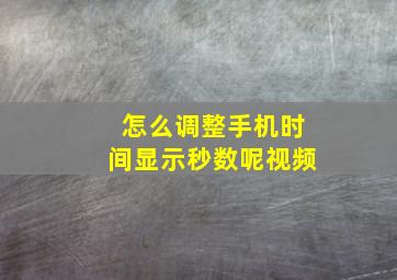 怎么调整手机时间显示秒数呢视频