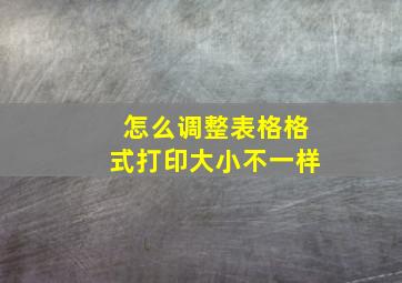 怎么调整表格格式打印大小不一样