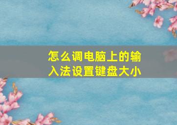 怎么调电脑上的输入法设置键盘大小