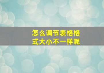 怎么调节表格格式大小不一样呢