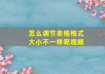 怎么调节表格格式大小不一样呢视频