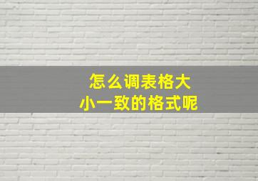 怎么调表格大小一致的格式呢