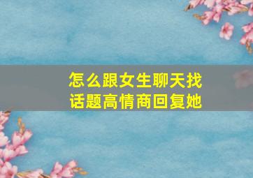 怎么跟女生聊天找话题高情商回复她