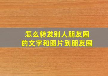 怎么转发别人朋友圈的文字和图片到朋友圈