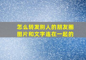 怎么转发别人的朋友圈图片和文字连在一起的