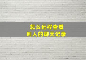 怎么远程查看别人的聊天记录