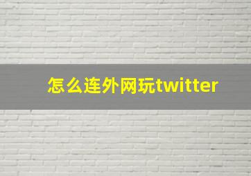 怎么连外网玩twitter