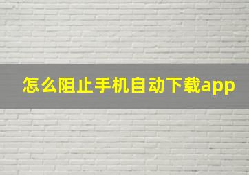 怎么阻止手机自动下载app