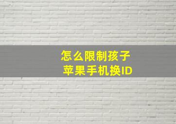 怎么限制孩子苹果手机换ID