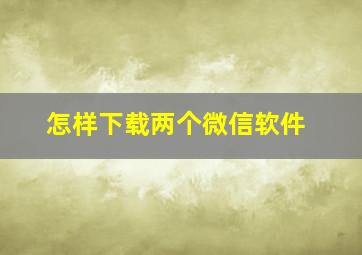 怎样下载两个微信软件