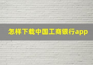 怎样下载中国工商银行app