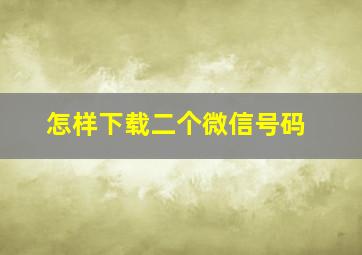 怎样下载二个微信号码