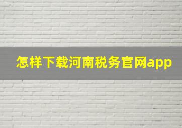 怎样下载河南税务官网app