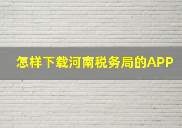 怎样下载河南税务局的APP