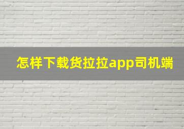 怎样下载货拉拉app司机端