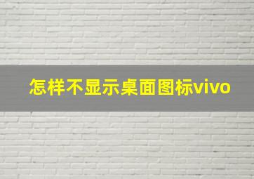 怎样不显示桌面图标vivo